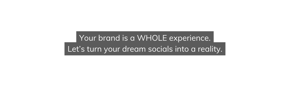 Your brand is a WHOLE experience Let s turn your dream socials into a reality